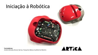 Iniciação à Robótica
Formadores:
André Almeida, Bruno Serras, Tarquínio Mota e Guilherme Martins
 