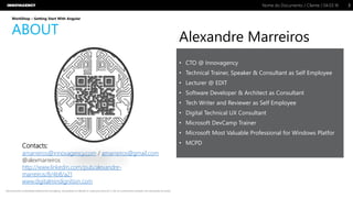 Nome do Documento / Cliente / 04.03.16 / 33Nome do Documento / Cliente / 04.03.16
Este documento é propriedade intelectual de Innovagency, não podendo ser alterado ou usado para outro fim, a não ser o previamente acordado, sem autorização da mesma.
WorkShop – Getting Start With Angular
ABOUT
• CTO @ Innovagency
• Technical Trainer, Speaker & Consultant as Self Employee
• Lecturer @ EDIT
• Software Developer & Architect as Consultant
• Tech Writer and Reviewer as Self Employee
• Digital Technical UX Consultant
• Microsoft DevCamp Trainer
• Microsoft Most Valuable Professional for Windows Platfor
• MCPD
Alexandre Marreiros
Contacts:
amarreiros@innovagency.com / amarreiros@gmail.com
@alexmarreiros
http://www.linkedin.com/pub/alexandre-
marreiros/8/4b8/a21
www.digitalmindignition.com
 