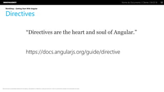 Nome do Documento / Cliente / 04.03.16 / 5050Nome do Documento / Cliente / 04.03.16
Este documento é propriedade intelectual de Innovagency, não podendo ser alterado ou usado para outro fim, a não ser o previamente acordado, sem autorização da mesma.
WorkShop – Getting Start With Angular
Directives
“Directives are the heart and soul of Angular.”
https://docs.angularjs.org/guide/directive
 