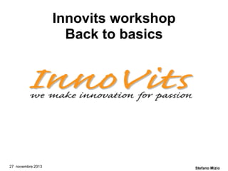 Innovits workshop
Back to basics

27 novembre 2013

Stefano Mizio

 