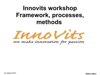 Innovits workshop 
Framework, processes, 
methods 
22 ottobre 2014 Stefano Mizio 
 