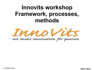 Innovits workshop Framework, processes, methods 
22ottobre 2014 
Stefano Mizio  