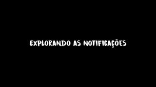 Explorando as notificações
 