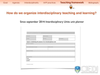 Since september 2014: Interdisciplinary Units unit planner
Interdisciplinary.unit.planner.
Interdisciplinary unit planner
Teacher(s) Subject groups
Unit title MYP year Unit duration
Inquiry: establishing the purpose of an interdisciplinary unit
Purpose of integration
Key concept(s)/(related concepts) Global context
Statement of inquiry
Inquiry questions
Factual
Conceptual
Debatable
How do we organize interdisciplinary teaching and learning?
Goal Agenda Interdisciplinarity MYP practices Teaching framework Bibliograpfy
 