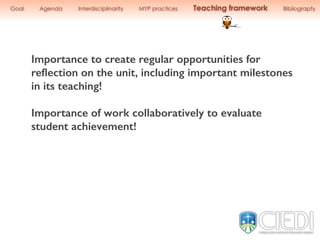 Importance to create regular opportunities for
reﬂection on the unit, including important milestones
in its teaching!
Importance of work collaboratively to evaluate
student achievement!
Goal Agenda Interdisciplinarity MYP practices Teaching framework Bibliograpfy
 