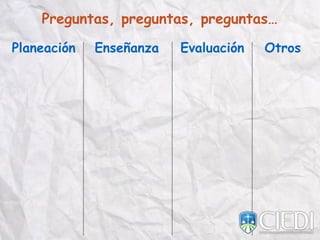 Preguntas, preguntas, preguntas…
OtrosEvaluaciónEnseñanzaPlaneación
 