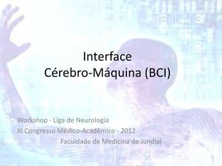 Interface
        Cérebro-Máquina (BCI)


Workshop - Liga de Neurologia
XI Congresso Médico-Acadêmico - 2012
              Faculdade de Medicina de Jundiaí
 
