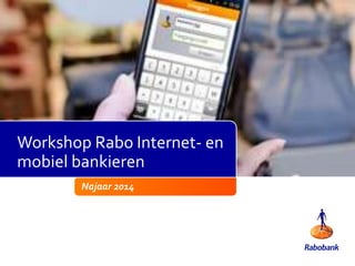 Workshop Rabo Internet- en 
mobiel bankieren 
Najaar 2014 
 