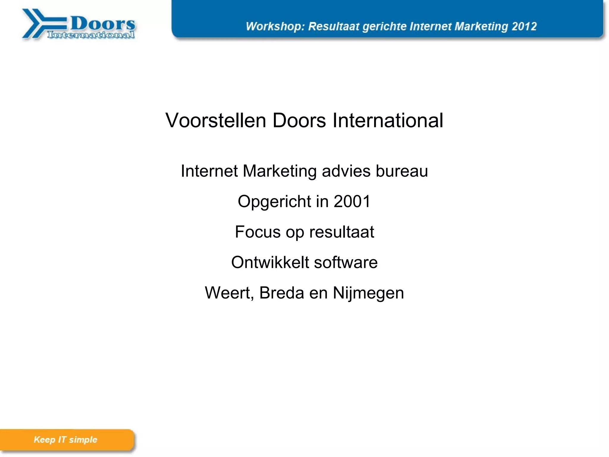 Voorstellen Doors International

 Internet Marketing advies bureau
        Opgericht in 2001
       Focus op resultaat
       Ontwikkelt software
    Weert, Breda en Nijmegen
 
