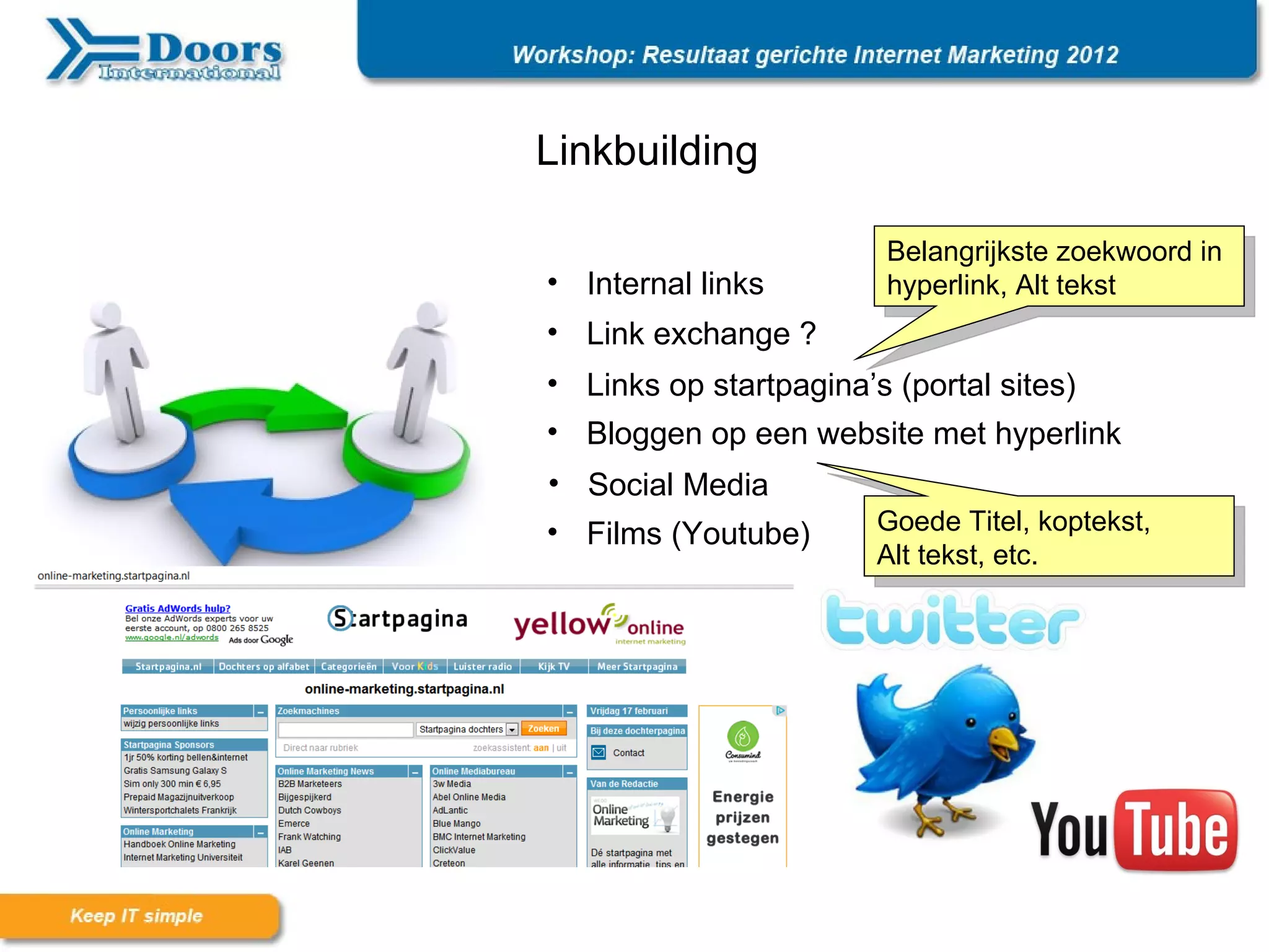 Linkbuilding

                       Belangrijkste zoekwoord in
• Internal links       hyperlink, Alt tekst
• Link exchange ?
• Links op startpagina’s (portal sites)
• Bloggen op een website met hyperlink
• Social Media
• Films (Youtube)     Goede Titel, koptekst,
                      Alt tekst, etc.
 