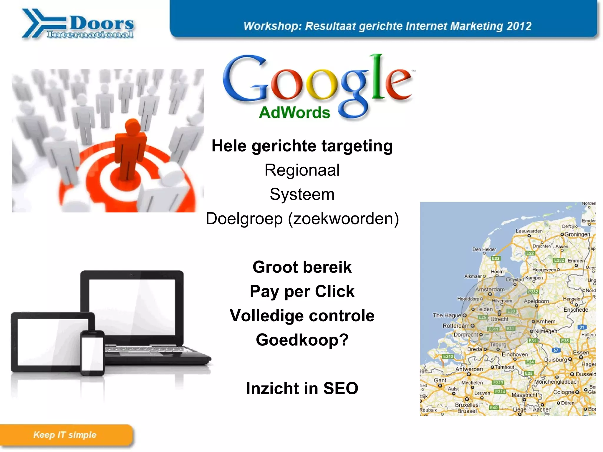 Hele gerichte targeting
       Regionaal
        Systeem
Doelgroep (zoekwoorden)

    Groot bereik
    Pay per Click
  Volledige controle
     Goedkoop?

    Inzicht in SEO
 