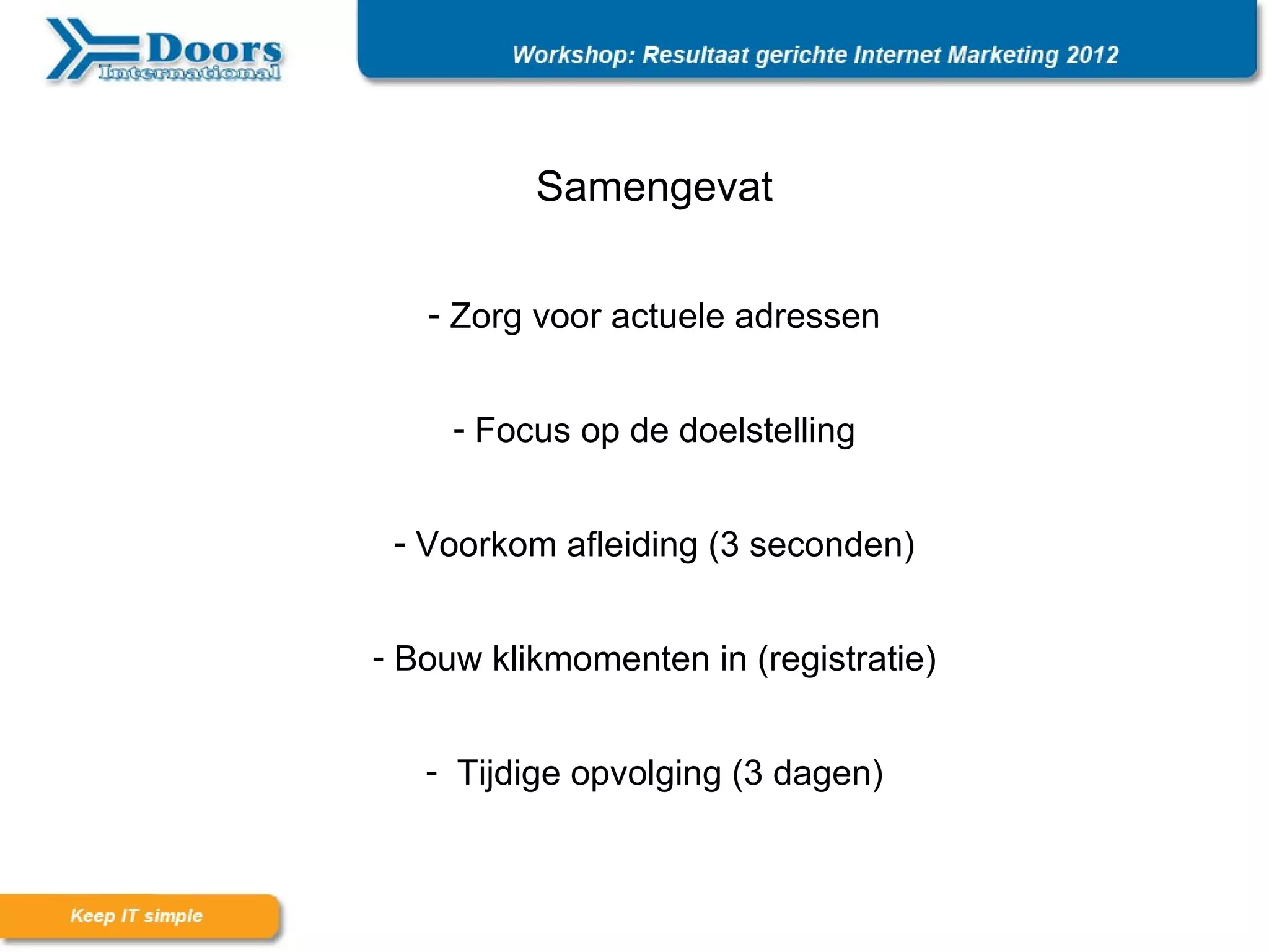 Samengevat

   - Zorg voor actuele adressen


     - Focus op de doelstelling


 - Voorkom afleiding (3 seconden)


- Bouw klikmomenten in (registratie)


   - Tijdige opvolging (3 dagen)
 
