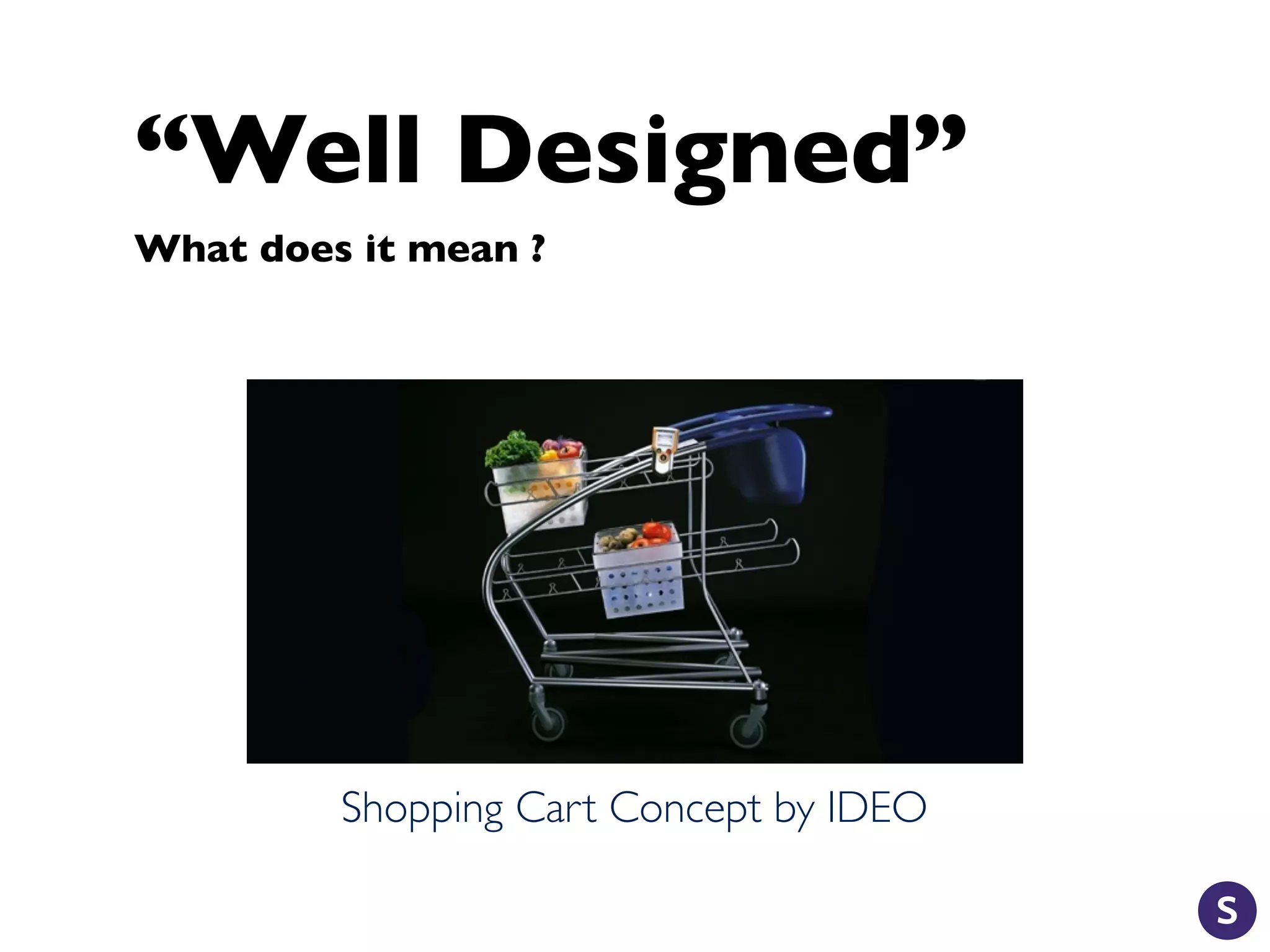 “Well Designed”
What does it mean ?
Shopping Cart Concept by IDEO
 