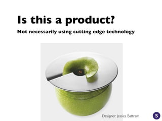 Is this a product?
Not necessarily using cutting edge technology
Designer: Jessica Battram
 