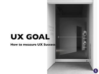 UX GOAL
How to measure UX Success
 