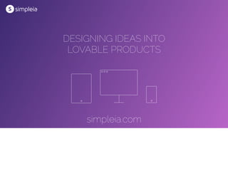 DESIGNING IDEAS INTO
LOVABLE PRODUCTS
simpleia.com
 