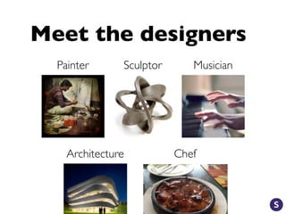 Meet the designers
Painter Sculptor
Architecture Chef
Musician
 
