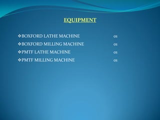 EQUIPMENT
BOXFORD LATHE MACHINE 01
BOXFORD MILLING MACHINE 01
PMTF LATHE MACHINE 01
PMTF MILLING MACHINE 01
 