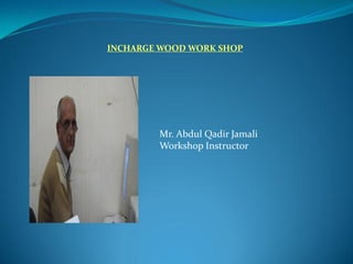 Mr. Abdul Qadir Jamali
Workshop Instructor
INCHARGE WOOD WORK SHOP
 