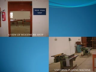 A VIEW OF WOODWORK SHOP
UNIVERSAL PLANING MACHINE
 