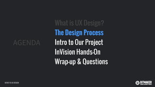 AGENDA
What is UX Design?
The Design Process
Intro to Our Project
InVision Hands-On
Wrap-up & Questions
INTRO TO UX DESIGN
 