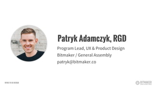 Patryk Adamczyk, RGD
Program Lead, UX & Product Design
Bitmaker / General Assembly
patryk@bitmaker.co
INTRO TO UX DESIGN
 