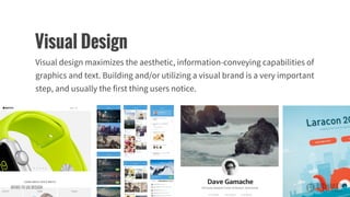 Visual design maximizes the aesthetic, information-conveying capabilities of
graphics and text. Building and/or utilizing a visual brand is a very important
step, and usually the first thing users notice.
Visual Design
INTRO TO UX DESIGN
 