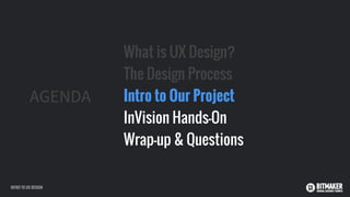 AGENDA
What is UX Design?
The Design Process
Intro to Our Project
InVision Hands-On
Wrap-up & Questions
INTRO TO UX DESIGN
 
