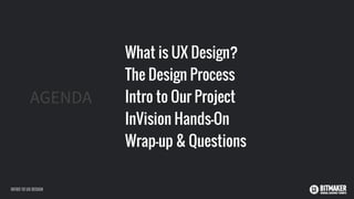 AGENDA
What is UX Design?
The Design Process
Intro to Our Project
InVision Hands-On
Wrap-up & Questions
INTRO TO UX DESIGN
 