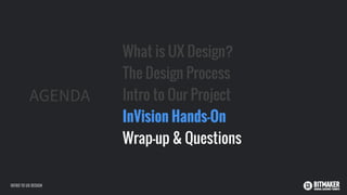 AGENDA
What is UX Design?
The Design Process
Intro to Our Project
InVision Hands-On
Wrap-up & Questions
INTRO TO UX DESIGN
 