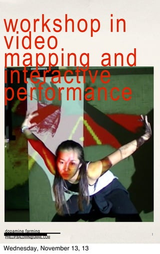 workshop in
video
mapping and
interactive
performance

dopamine farming
PHILLIP.BALDWIN@GMAIL.COM

Wednesday, November 13, 13

1

 