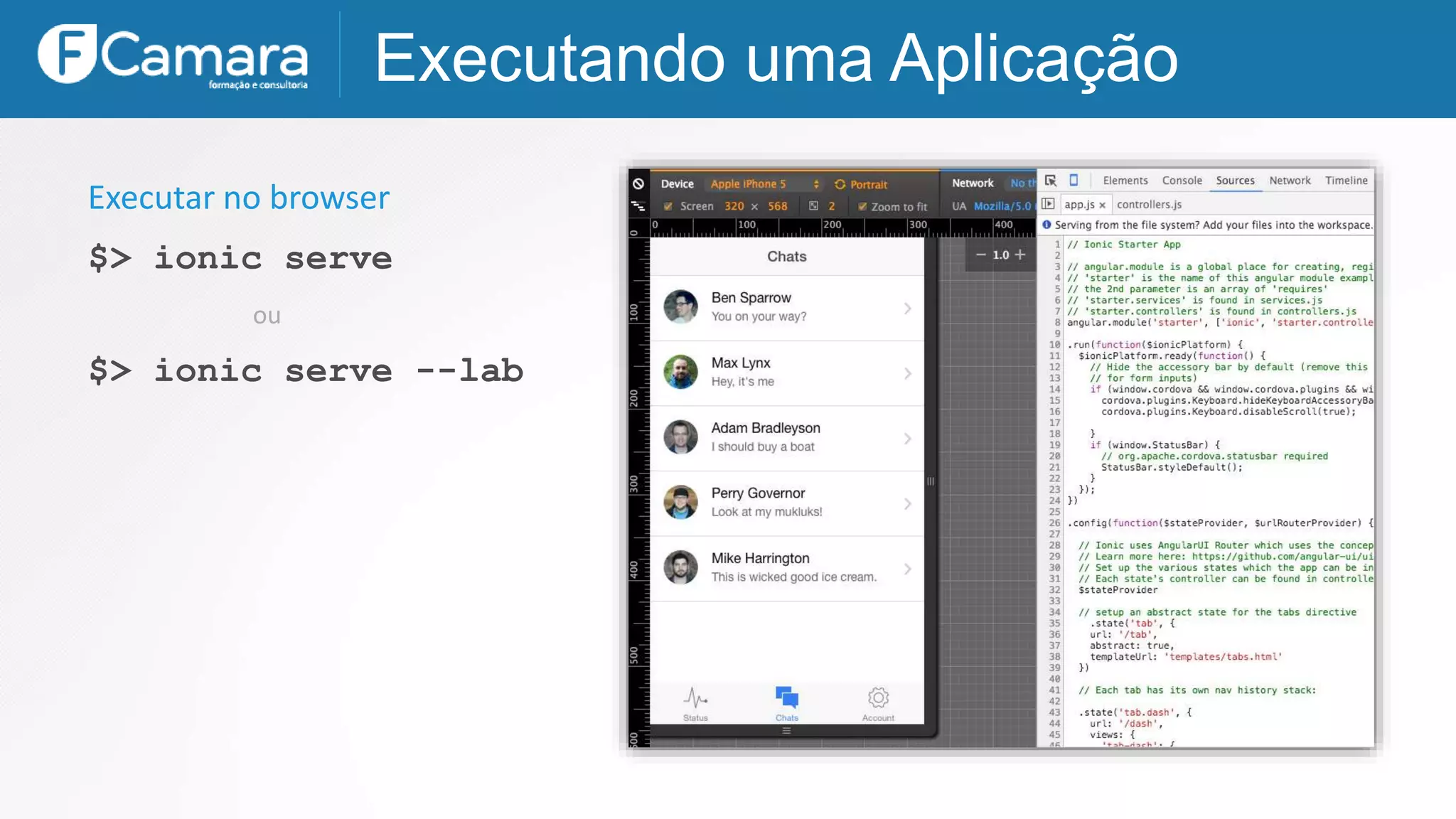 Executando uma Aplicação
$> ionic serve
Executar no browser
$> ionic serve --lab
ou
 