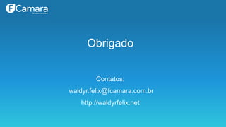 Obrigado
Contatos:
waldyr.felix@fcamara.com.br
http://waldyrfelix.net
 