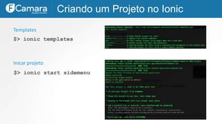 Criando um Projeto no Ionic
$> ionic templates
$> ionic start sidemenu
Inicar projeto
Templates
 