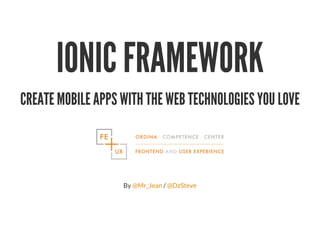 IONIC FRAMEWORK
CREATE MOBILE APPS WITH THE WEB TECHNOLOGIES YOU LOVE
By /@Mr_Jean @DzSteve
 