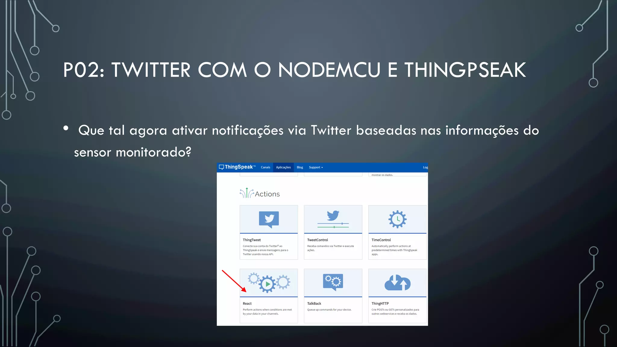 P02: TWITTER COM O NODEMCU E THINGPSEAK
•  Que tal agora ativar notificações via Twitter baseadas nas informações do
sensor monitorado?
 