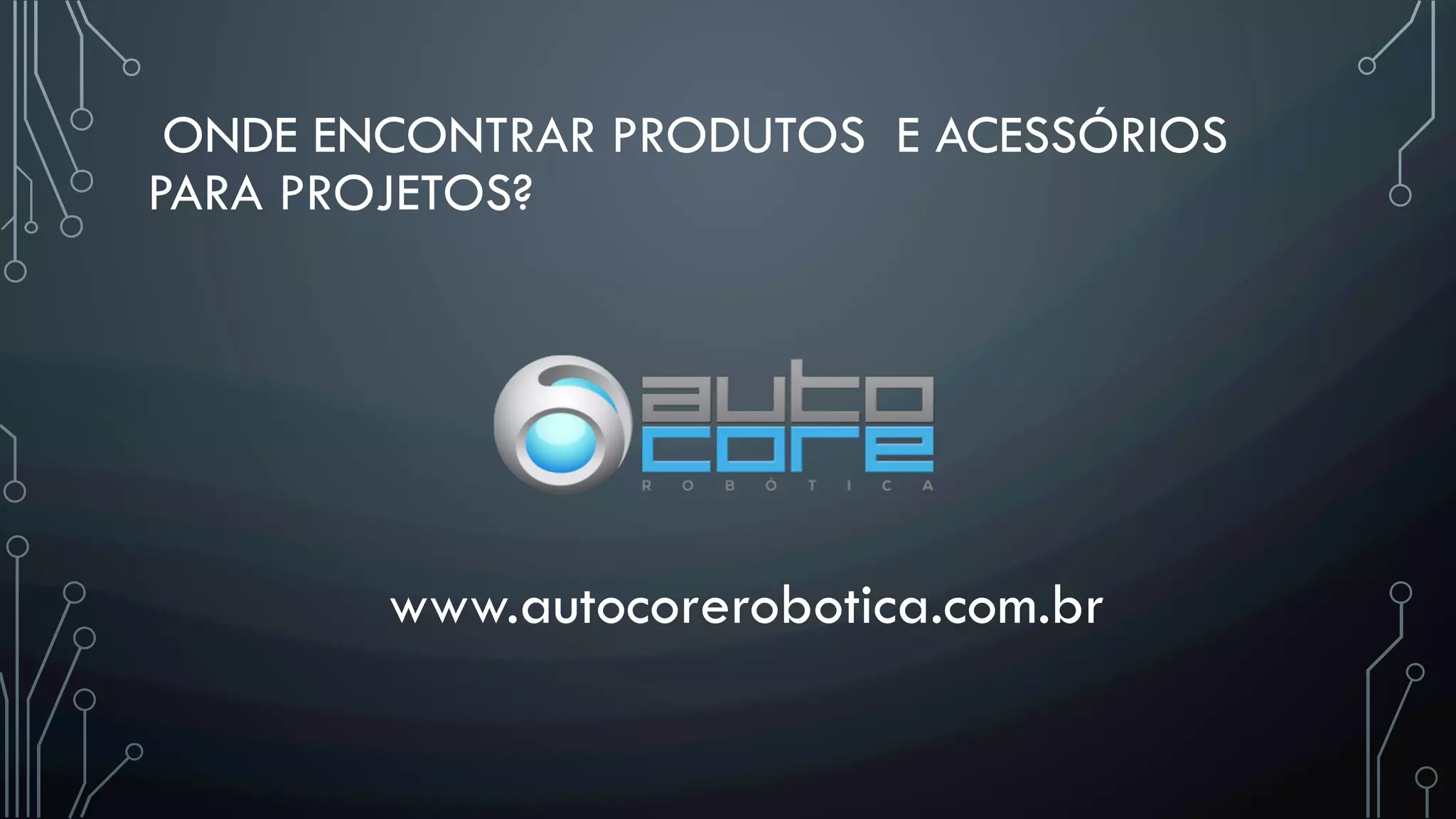 ONDE ENCONTRAR PRODUTOS E ACESSÓRIOS
PARA PROJETOS?
www.autocorerobotica.com.br
 