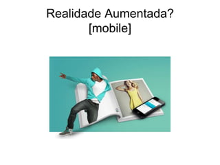 Realidade Aumentada?
[mobile]
 
