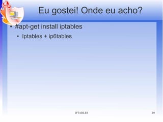 Eu gostei! Onde eu acho?
●   #apt-get install iptables
    ●   Iptables + ip6tables




                               IPTABLES   10
 