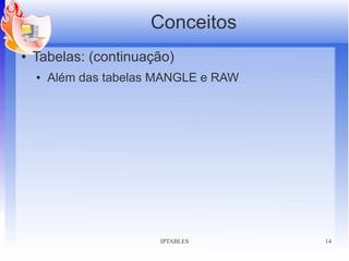 Conceitos
●   Tabelas: (continuação)
    ●   Além das tabelas MANGLE e RAW




                         IPTABLES       14
 