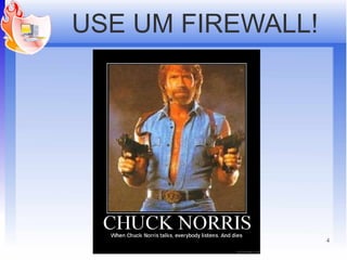 USE UM FIREWALL!




     IPTABLES      4
 