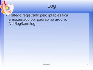 Log
●   Trafego registrado pelo iptables fica
    armazenado por padrão no arquivo
    /var/log/kern.log




                         IPTABLES           9
 