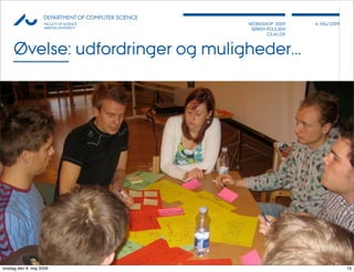 AU            DEPARTMENT OF COMPUTER SCIENCE
                    FACULTY OF SCIENCE              WORKSHOP 2009     6, MAJ 2009
                    AARHUS UNIVERSITY                SØREN POULSEN
                                                           CS.AU.DK



     Øvelse: udfordringer og muligheder...
     ›




                                                                              15




onsdag den 6. maj 2009                                                              15
 