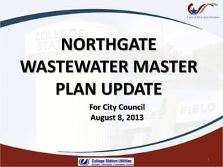 1
NORTHGATE
WASTEWATER MASTER
PLAN UPDATE
For City Council
August 8, 2013
 