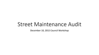 Street Maintenance Audit
December 10, 2015 Council Workshop
 