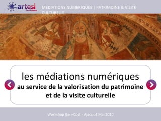 les médiations numériques
au service de la valorisation du patrimoine
et de la visite culturelle
MEDIATIONS NUMERIQUES | PATRIMOINE & VISITE
CULTURELLE
Workshop Iterr-Cost - Ajaccio| Mai 2010
 