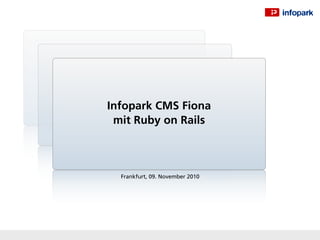 Infopark CMS Fiona
 mit Ruby on Rails



  Frankfurt, 09. November 2010
 