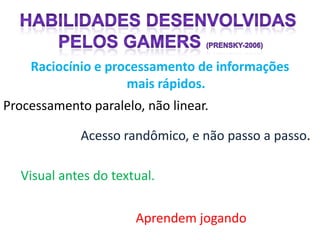 Raciocínio e processamento de informações
                    mais rápidos.
Processamento paralelo, não linear.

             Acesso randômico, e não passo a passo.

  Visual antes do textual.

                      Aprendem jogando
 