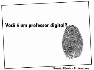 Você é um professor digital?




                     *Projeto Pérola – Professores
 