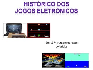 Em 1974 surgem os jogos
       coloridos
 